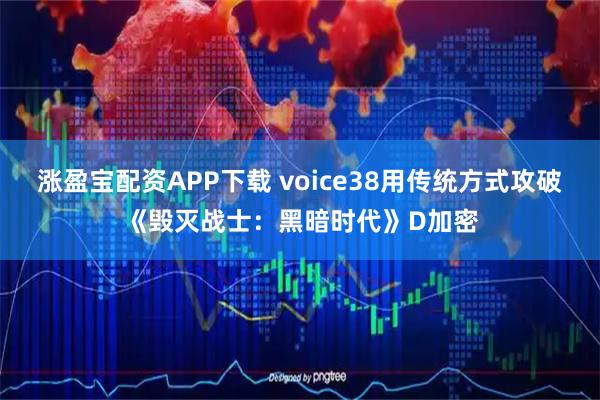 涨盈宝配资APP下载 voice38用传统方式攻破《毁灭战士：黑暗时代》D加密